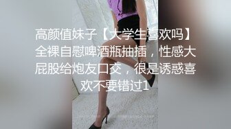 高颜值妹子【大学生喜欢吗】全裸自慰啤酒瓶抽插，性感大屁股给炮友口交，很是诱惑喜欢不要错过1