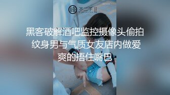 黑客破解酒吧监控摄像头偷拍 纹身男与气质女友店内做爱爽的捂住嘴巴