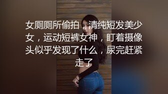 女厕厕所偷拍，清纯短发美少女，运动短裤女神，盯着摄像头似乎发现了什么，尿完赶紧走了