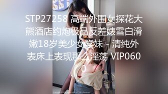 STP27258 高端外围女探花大熊酒店约炮极品反差婊雪白滑嫩18岁美少女学妹 - 清纯外表床上表现那么淫荡 VIP0600