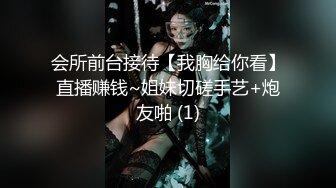 会所前台接待【我胸给你看】直播赚钱~姐妹切磋手艺+炮友啪 (1)