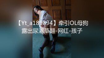 【Yt_a189894】牵引OL母狗露出尿浴草翻-网红-孩子