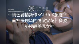 情色剧情新作SAT36《旗袍平面拍摄现场的情欲火花》多姿势操趴美乳女神