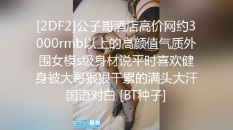 [2DF2]公子哥酒店高价网约3000rmb以上的高颜值气质外围女模s级身材说平时喜欢健身被大哥狠狠干累的满头大汗国语对白 [BT种子]