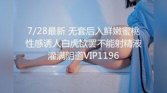 7/28最新 无套后入鲜嫩蜜桃性感诱人白虎欲罢不能射精液灌满阴道VIP1196