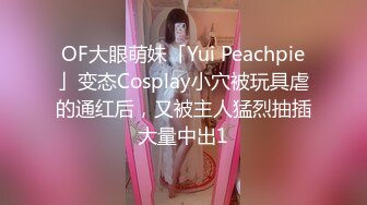 OF大眼萌妹「Yui Peachpie」变态Cosplay小穴被玩具虐的通红后，又被主人猛烈抽插大量中出1