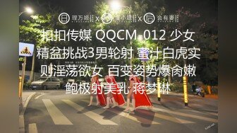 扣扣传媒 QQCM-012 少女精盆挑战3男轮射 蜜汁白虎实则淫荡欲女 百变姿势爆肏嫩鲍极射美乳 蒋梦琳