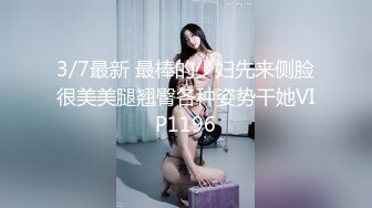 3/7最新 最棒的少妇先来侧脸很美美腿翘臀各种姿势干她VIP1196