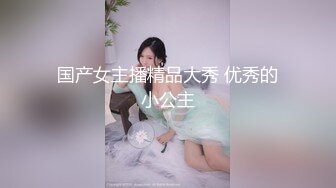 国产女主播精品大秀 优秀的小公主