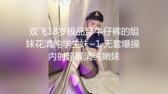 双飞18岁极品穿牛仔裤的姐妹花清纯学生妹~1 无套爆操 内射超靓清纯嫩妹