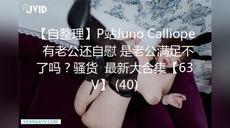 【自整理】P站Juno Calliope  有老公还自慰 是老公满足不了吗？骚货  最新大合集【63V】 (40)