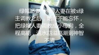 ✿绿帽娇妻✿绿帽人妻在被s绿主调教之后，始终不能忘怀，把绿帽人妻调教成小母狗，全程高能，逼水四溢高潮到神智不清