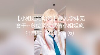 【小姐姐哈哈哈】豪乳学妹无套干~多位顶尖颜值小姐姐疯狂自慰【25V】1 (6)