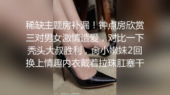 稀缺主题房补漏！钟点房欣赏三对男女激情造爱，对比一下秃头大叔胜利，肏小嫩妹2回换上情趣内衣戴着拉珠肛塞干