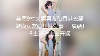 美国9寸大屌男友和香港长腿嫩模女友疯狂性爱事❤️裹硬J8主动骑上去开操