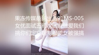 果冻传媒最新出品91MS-005女优面试五初次试镜做爱我们挑你们定空姐制服美女被强搞