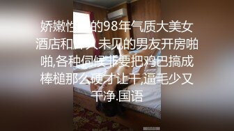 娇嫩性感的98年气质大美女酒店和许久未见的男友开房啪啪,各种伺候非要把鸡巴搞成棒槌那么硬才让干,逼毛少又干净.国语