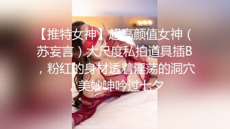 【推特女神】超高颜值女神（苏妄言）大尺度私拍道具插B，粉红的身材透着淫荡的洞穴，美妙呻吟过七夕