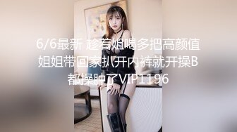 6/6最新 趁着姐喝多把高颜值姐姐带回家扒开内裤就开操B都操肿了VIP1196