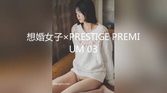 想婚女子×PRESTIGE PREMIUM 03