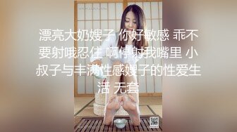 漂亮大奶嫂子 你好敏感 乖不要射哦忍住 啊停射我嘴里 小叔子与丰满性感嫂子的性爱生活 无套