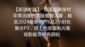 【新速片遞】  泰国超美身材非常火辣的美腿蜜臀人妻，截至2024最新VIP作品2小时长集合P3，穿上性感旗袍光看背影就非常亮眼啦 