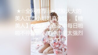 ★☆全网推荐☆★屁股大大的美人江西小姐姐真会玩，【糖美人】，跟男友在家中每日啪啪不停，后入的冲击感太强烈了，屌炸了！