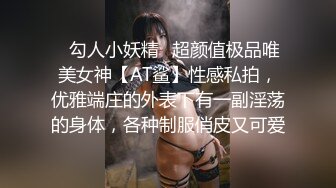 真实良家偷拍，【勾搭炮友偷拍】小伙把良家小少妇约出来偷情，老公不在家把她饥渴惨了，舔穴狂插B里好多淫水一晚让她满足