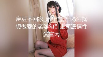 麻豆不回家_新年會_一喝酒就想做愛的老婆勾引上司濃情性愛官网