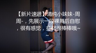 【新片速遞】清纯小妹妹-周周-，先展示一段裸舞后自慰，很有感觉，身材很棒棒哦~~ 