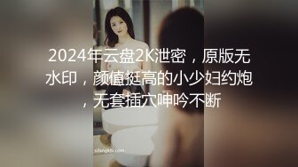 2024年云盘2K泄密，原版无水印，颜值挺高的小少妇约炮，无套插穴呻吟不断