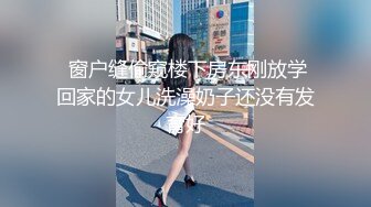  窗户缝偷窥楼下房东刚放学回家的女儿洗澡奶子还没有发育好