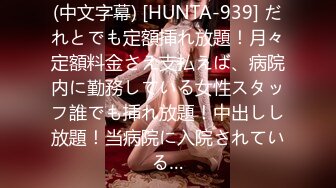 (中文字幕) [HUNTA-939] だれとでも定額挿れ放題！月々定額料金さえ支払えば、病院内に勤務している女性スタッフ誰でも挿れ放題！中出しし放題！当病院に入院されている…