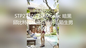 STP27305 ED Mosaic 暗黑邱比特随机搭讪情侣与陌生男子做爱