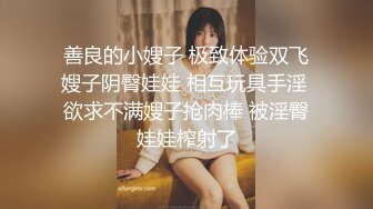 善良的小嫂子 极致体验双飞嫂子阴臀娃娃 相互玩具手淫 欲求不满嫂子抢肉棒 被淫臀娃娃榨射了