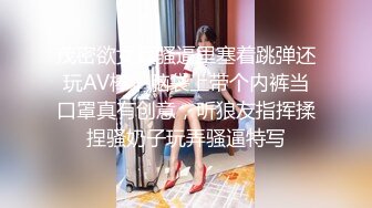 茂密欲女真骚逼里塞着跳弹还玩AV棒，脑袋上带个内裤当口罩真有创意，听狼友指挥揉捏骚奶子玩弄骚逼特写