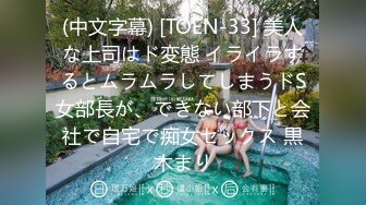 (中文字幕) [TOEN-33] 美人な上司はド変態 イライラするとムラムラしてしまうドS女部長が、できない部下と会社で自宅で痴女セックス 黒木まり