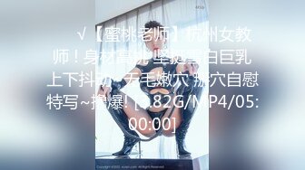 ❤️√【蜜桃老师】杭州女教师 ! 身材高挑 坚挺雪白巨乳上下抖动~无毛嫩穴 掰穴自慰特写~撸爆! [3.82G/MP4/05:00:00]