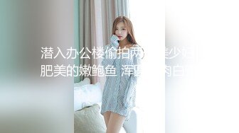 潜入办公楼偷拍两位美少妇 肥美的嫩鲍鱼 浑圆的肉白臀