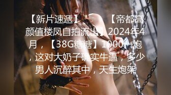 【新片速遞】  ♈♈♈【帝都高颜值楼凤自拍流出】2024年4月，【38G糖糖】1000一炮，这对大奶子确实牛逼，多少男人沉醉其中，天生炮架