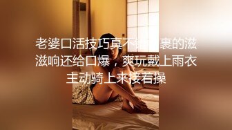 老婆口活技巧真不错，裹的滋滋响还给口爆，爽玩戴上雨衣主动骑上来接着操