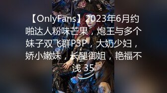 【OnlyFans】2023年6月约啪达人粉味芒果，炮王与多个妹子双飞群P3P，大奶少妇，娇小嫩妹，长腿御姐，艳福不浅 35