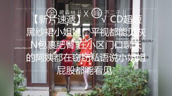 【新片速遞】 ❤️√ CD超短黑纱裙小姐姐，平视都能见灰N包裹肥臀 在小区门口聊天的阿姨都在窃窃私语说小姐姐屁股都能看见 