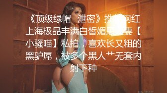 《顶级绿帽✿泄密》推特网红上海极品丰满白皙媚黑人妻【小骚喵】私拍，喜欢长又粗的黑驴屌，被多个黑人艹无套内射下种