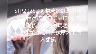 STP20262 剧情演绎红唇黑丝少妇足疗按摩勾搭男技师 按腿的时候拿着跳蛋玩起来 让技师帮忙揉奶口交按摩床上后入猛操