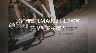 爱神传媒 EMA002 同城约炮竟操到梦中情人