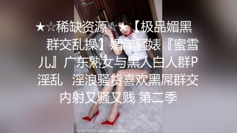 ★☆稀缺资源☆★【极品媚黑❤️群交乱操】媚洋骚婊『蜜雪儿』广东熟女与黑人白人群P淫乱✨淫浪骚货喜欢黑屌群交内射又骚又贱 第二季