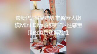 最新P站极品爆乳丰臀素人嫩模MIni Diva收费新作-性感宝贝的酒后迷醉乱性