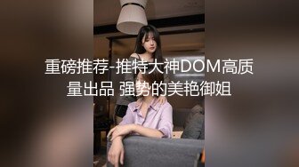 重磅推荐-推特大神DOM高质量出品 强势的美艳御姐