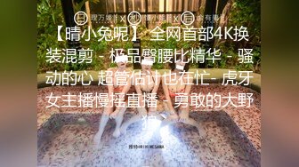 【晴小兔呢】 全网首部4K换装混剪 - 极品臀腰比精华 - 骚动的心 超管估计也在忙- 虎牙女主播慢摇直播 - 勇敢的大野狼